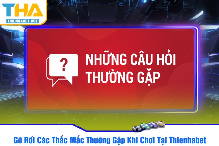 Gỡ Rối Các Thắc Mắc Thường Gặp Khi Chơi Tại Thienhabet