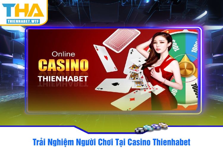 Trải Nghiệm Người Chơi Tại Casino Thienhabet